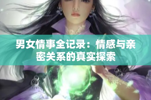 男女情事全记录：情感与亲密关系的真实探索