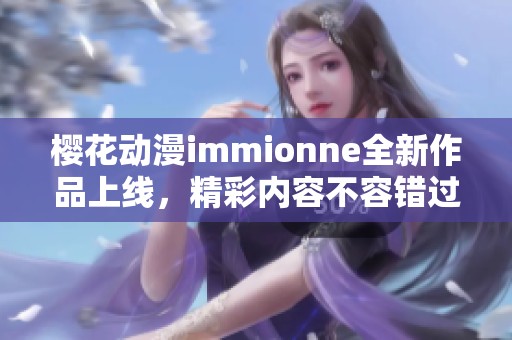 樱花动漫immionne全新作品上线，精彩内容不容错过