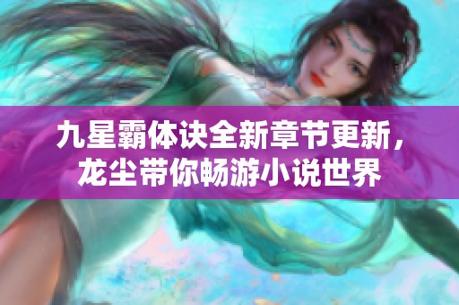 九星霸体诀全新章节更新，龙尘带你畅游小说世界