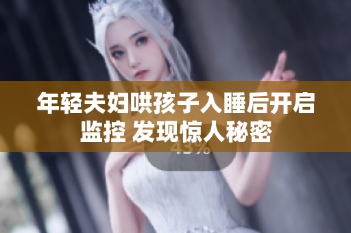 年轻夫妇哄孩子入睡后开启监控 发现惊人秘密