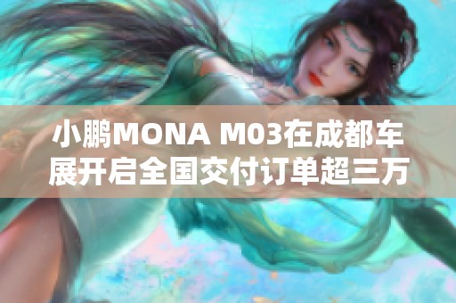 小鹏MONA M03在成都车展开启全国交付订单超三万辆