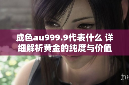 成色au999.9代表什么 详细解析黄金的纯度与价值