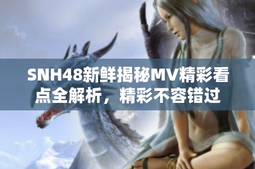 SNH48新鲜揭秘MV精彩看点全解析，精彩不容错过