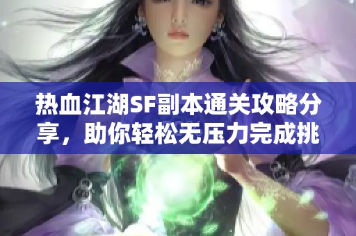 热血江湖SF副本通关攻略分享，助你轻松无压力完成挑战