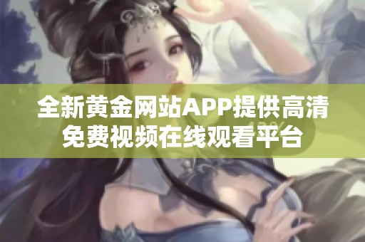 全新黄金网站APP提供高清免费视频在线观看平台