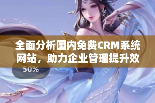 全面分析国内免费CRM系统网站，助力企业管理提升效果