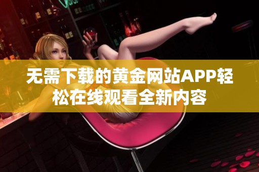 无需下载的黄金网站APP轻松在线观看全新内容