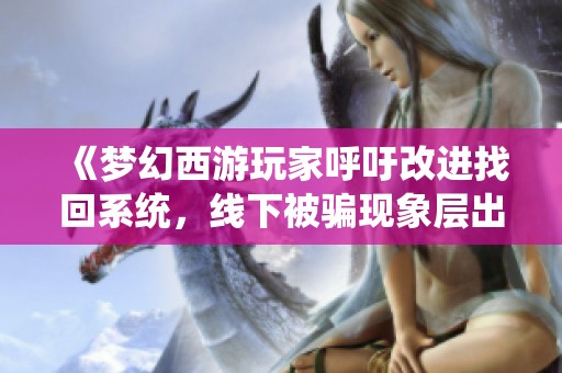 《梦幻西游玩家呼吁改进找回系统，线下被骗现象层出不穷》