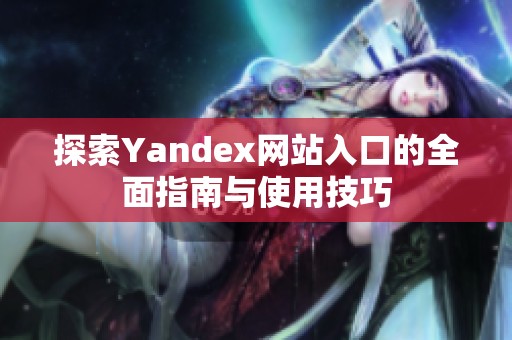 探索Yandex网站入口的全面指南与使用技巧