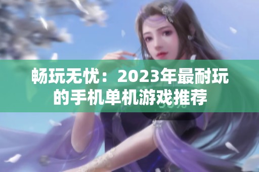 畅玩无忧：2023年最耐玩的手机单机游戏推荐