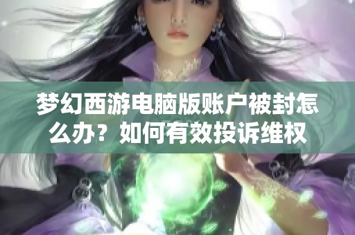 梦幻西游电脑版账户被封怎么办？如何有效投诉维权