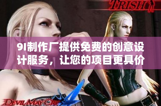 9I制作厂提供免费的创意设计服务，让您的项目更具价值