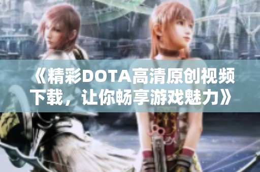 《精彩DOTA高清原创视频下载，让你畅享游戏魅力》