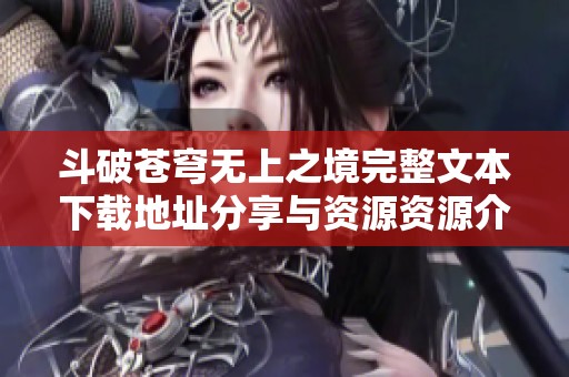 斗破苍穹无上之境完整文本下载地址分享与资源资源介绍