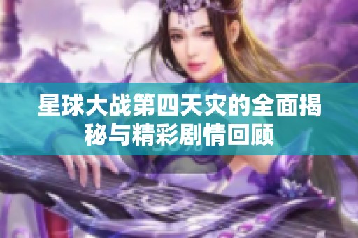 星球大战第四天灾的全面揭秘与精彩剧情回顾