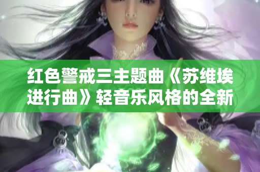 红色警戒三主题曲《苏维埃进行曲》轻音乐风格的全新诠释