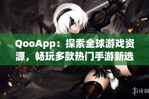 QooApp：探索全球游戏资源，畅玩多款热门手游新选择