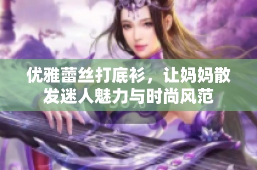 优雅蕾丝打底衫，让妈妈散发迷人魅力与时尚风范