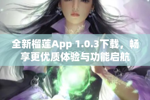 全新榴莲App 1.0.3下载，畅享更优质体验与功能启航