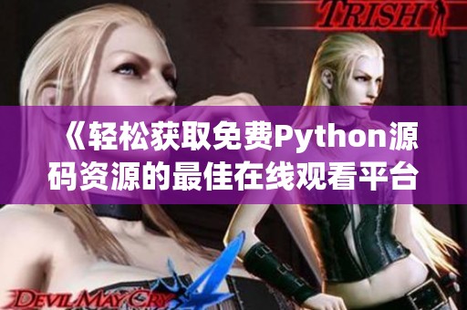 《轻松获取免费Python源码资源的最佳在线观看平台》