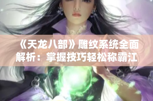 《天龙八部》雕纹系统全面解析：掌握技巧轻松称霸江湖