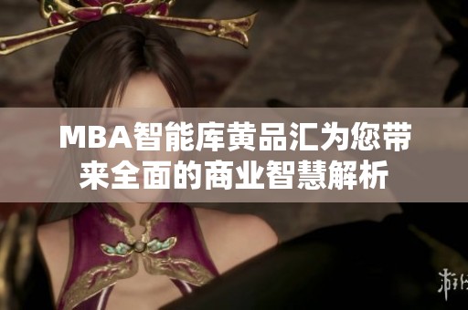 MBA智能库黄品汇为您带来全面的商业智慧解析