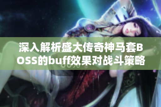 深入解析盛大传奇神马套BOSS的buff效果对战斗策略的影响