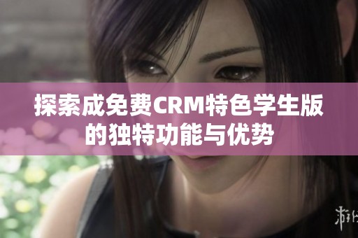 探索成免费CRM特色学生版的独特功能与优势