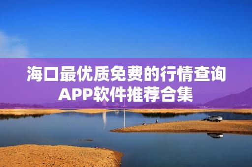 海口最优质免费的行情查询APP软件推荐合集