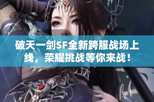 破天一剑SF全新跨服战场上线，荣耀挑战等你来战！