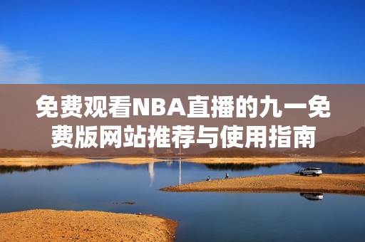 免费观看NBA直播的九一免费版网站推荐与使用指南