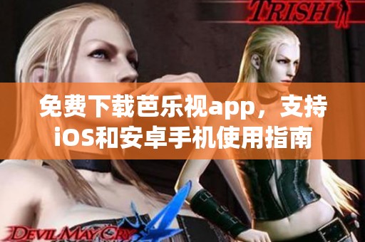 免费下载芭乐视app，支持iOS和安卓手机使用指南