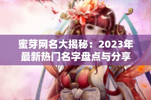 蜜芽网名大揭秘：2023年最新热门名字盘点与分享