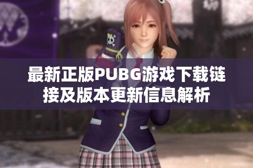 最新正版PUBG游戏下载链接及版本更新信息解析