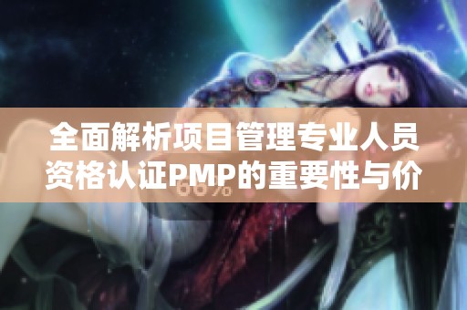 全面解析项目管理专业人员资格认证PMP的重要性与价值