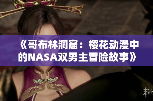 《哥布林洞窟：樱花动漫中的NASA双男主冒险故事》