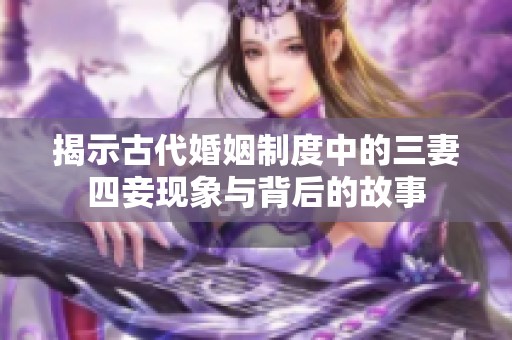 揭示古代婚姻制度中的三妻四妾现象与背后的故事