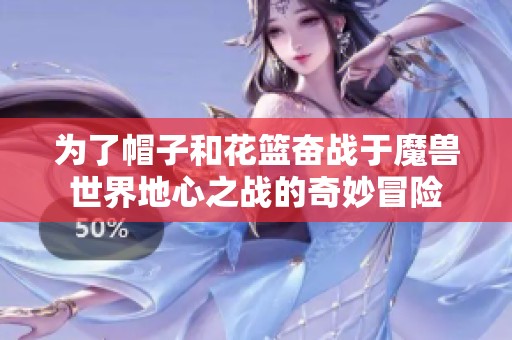 为了帽子和花篮奋战于魔兽世界地心之战的奇妙冒险