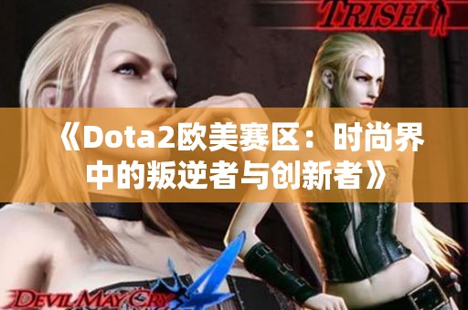 《Dota2欧美赛区：时尚界中的叛逆者与创新者》