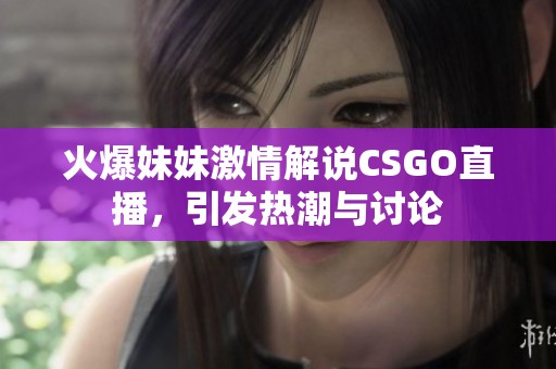 火爆妹妹激情解说CSGO直播，引发热潮与讨论