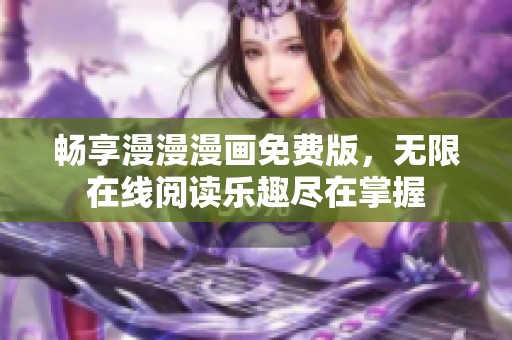 畅享漫漫漫画免费版，无限在线阅读乐趣尽在掌握