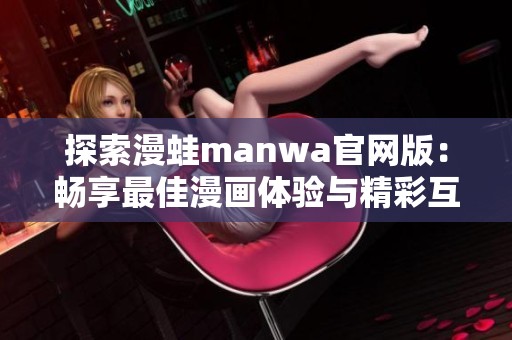 探索漫蛙manwa官网版：畅享最佳漫画体验与精彩互动