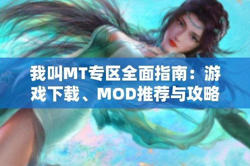 我叫MT专区全面指南：游戏下载、MOD推荐与攻略分享