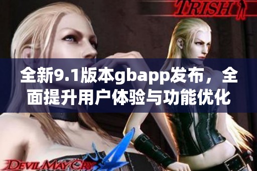 全新9.1版本gbapp发布，全面提升用户体验与功能优化