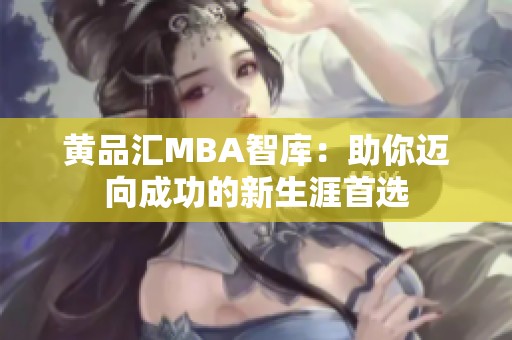 黄品汇MBA智库：助你迈向成功的新生涯首选