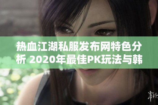 热血江湖私服发布网特色分析 2020年最佳PK玩法与韩飞官评测