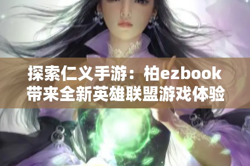 探索仁义手游：柏ezbook带来全新英雄联盟游戏体验