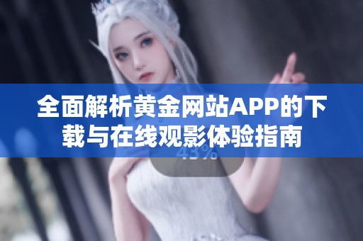 全面解析黄金网站APP的下载与在线观影体验指南