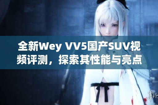 全新Wey VV5国产SUV视频评测，探索其性能与亮点特点