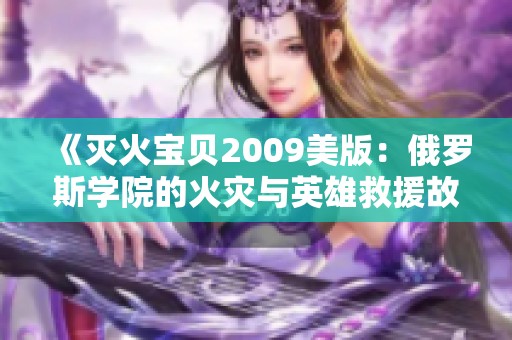 《灭火宝贝2009美版：俄罗斯学院的火灾与英雄救援故事》